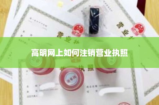 高明网上如何注销营业执照