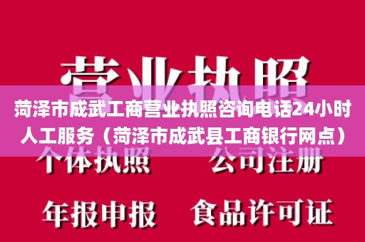 菏泽市成武工商营业执照咨询电话24小时人工服务（菏泽市成武县工商银行网点）