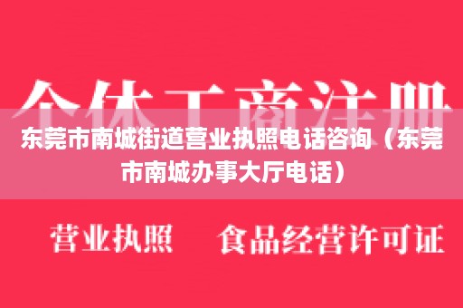 东莞市南城街道营业执照电话咨询（东莞市南城办事大厅电话）