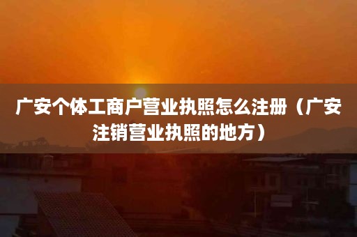 广安个体工商户营业执照怎么注册（广安注销营业执照的地方）