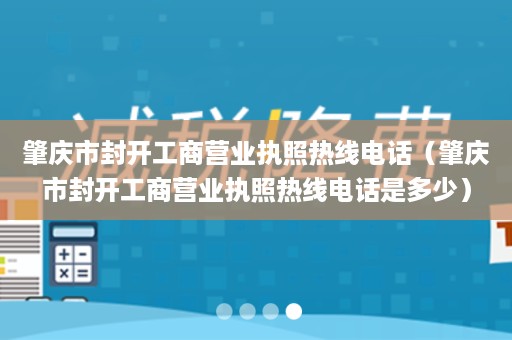 肇庆市封开工商营业执照热线电话（肇庆市封开工商营业执照热线电话是多少）