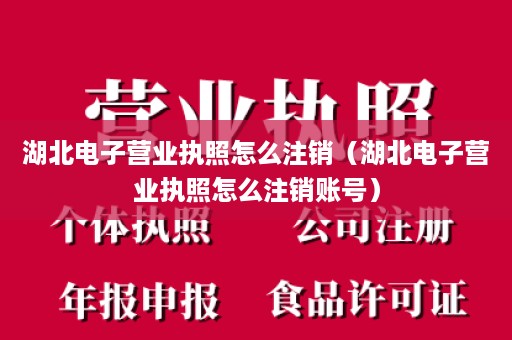 湖北电子营业执照怎么注销（湖北电子营业执照怎么注销账号）