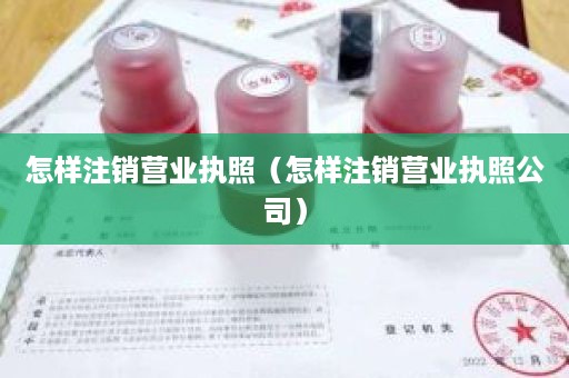 怎样注销营业执照（怎样注销营业执照公司）