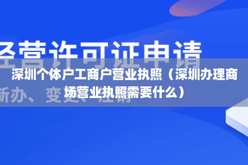 深圳个体户工商户营业执照（深圳办理商场营业执照需要什么）