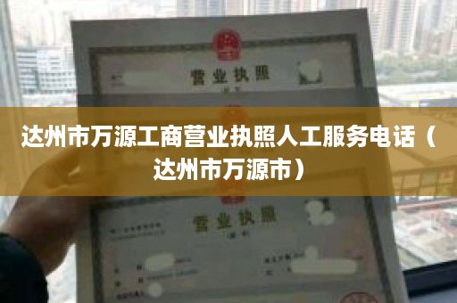 达州市万源工商营业执照人工服务电话（达州市万源市）