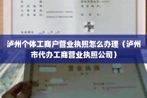 泸州个体工商户营业执照怎么办理（泸州市代办工商营业执照公司）