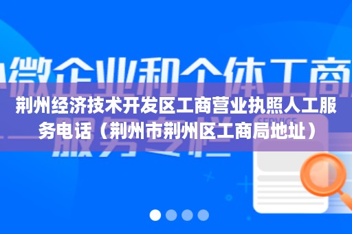 荆州经济技术开发区工商营业执照人工服务电话（荆州市荆州区工商局地址）