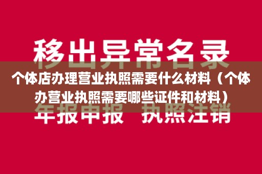 个体店办理营业执照需要什么材料（个体办营业执照需要哪些证件和材料）