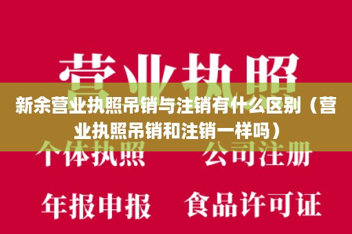 新余营业执照吊销与注销有什么区别（营业执照吊销和注销一样吗）