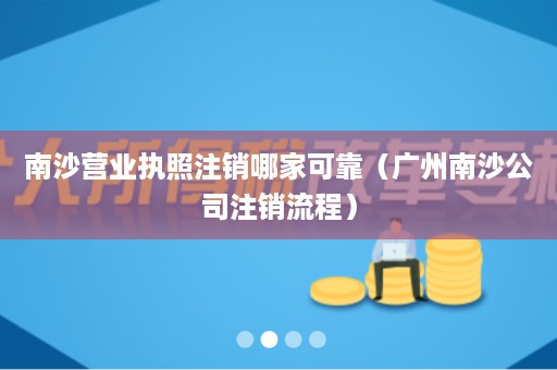 南沙营业执照注销哪家可靠（广州南沙公司注销流程）