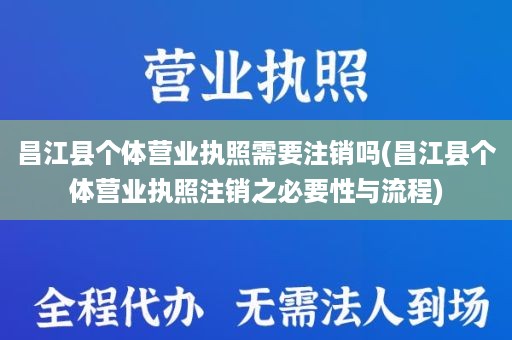 昌江县个体营业执照需要注销吗(昌江县个体营业执照注销之必要性与流程)