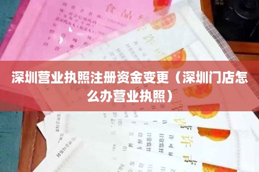 深圳营业执照注册资金变更（深圳门店怎么办营业执照）