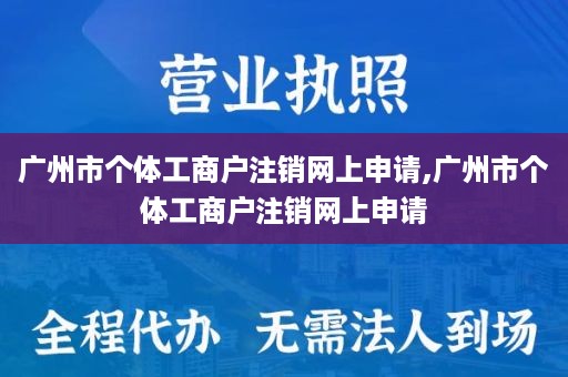 广州市个体工商户注销网上申请,广州市个体工商户注销网上申请