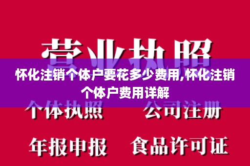 怀化注销个体户要花多少费用,怀化注销个体户费用详解