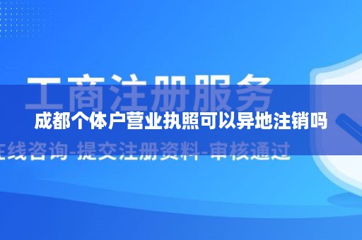 成都个体户营业执照可以异地注销吗