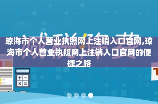 琼海市个人营业执照网上注销入口官网,琼海市个人营业执照网上注销入口官网的便捷之路