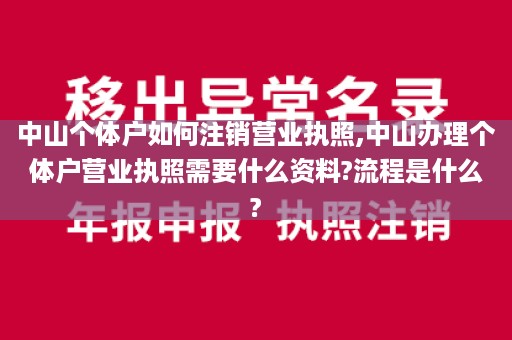 中山个体户如何注销营业执照,中山办理个体户营业执照需要什么资料?流程是什么?