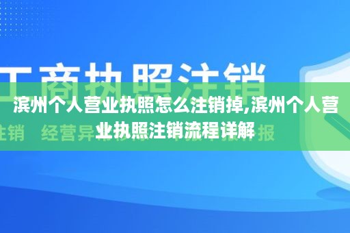 滨州个人营业执照怎么注销掉,滨州个人营业执照注销流程详解