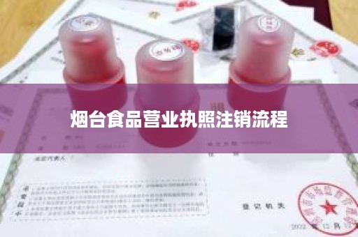 烟台食品营业执照注销流程