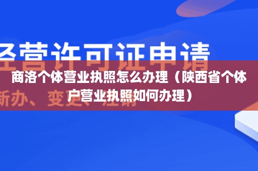 商洛个体营业执照怎么办理（陕西省个体户营业执照如何办理）