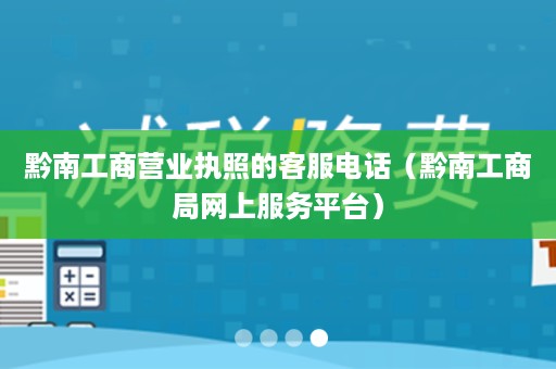 黔南工商营业执照的客服电话（黔南工商局网上服务平台）