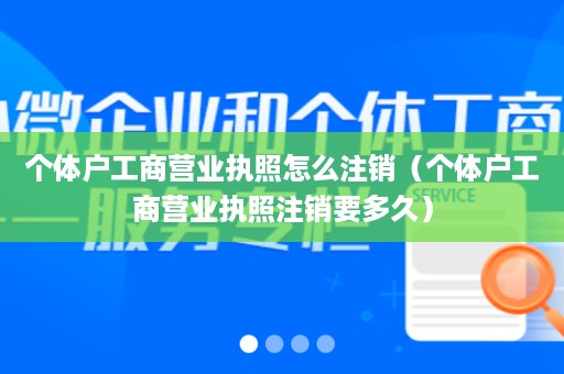 个体户工商营业执照怎么注销（个体户工商营业执照注销要多久）