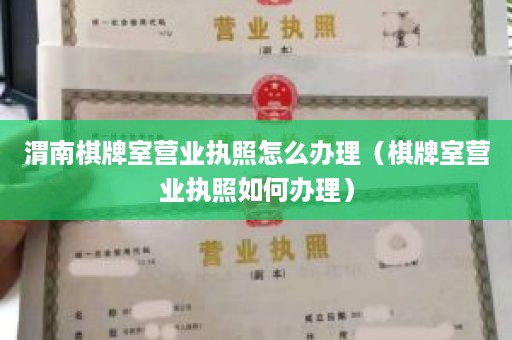 渭南棋牌室营业执照怎么办理（棋牌室营业执照如何办理）