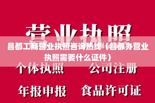 昌都工商营业执照咨询热线（昌都办营业执照需要什么证件）