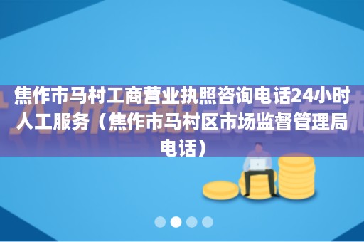 焦作市马村工商营业执照咨询电话24小时人工服务（焦作市马村区市场监督管理局电话）