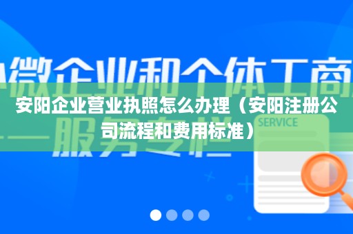 安阳企业营业执照怎么办理（安阳注册公司流程和费用标准）