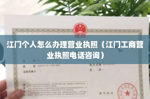 江门个人怎么办理营业执照（江门工商营业执照电话咨询）