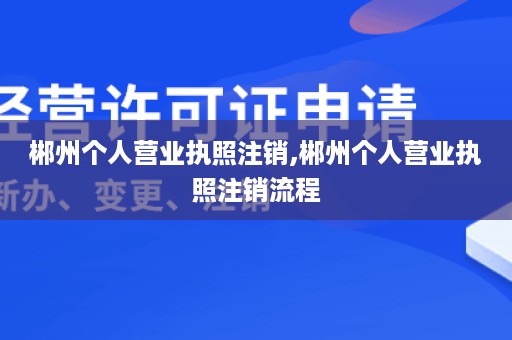 郴州个人营业执照注销,郴州个人营业执照注销流程