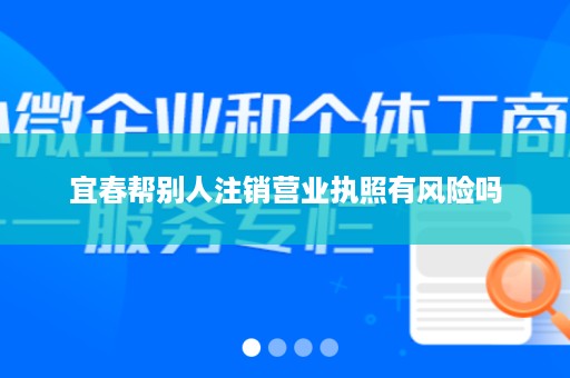 宜春帮别人注销营业执照有风险吗