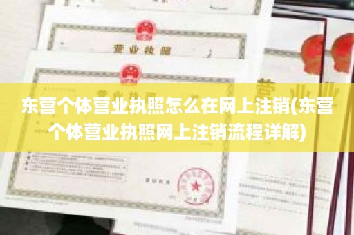 东营个体营业执照怎么在网上注销(东营个体营业执照网上注销流程详解)