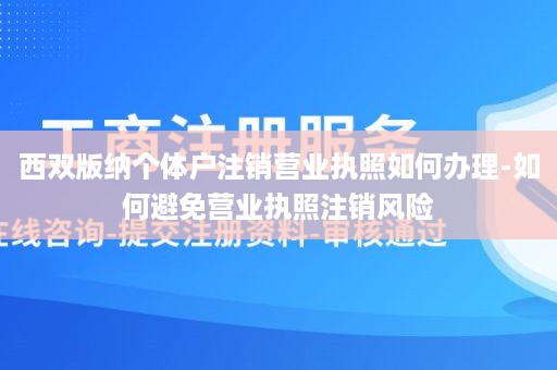 西双版纳个体户注销营业执照如何办理-如何避免营业执照注销风险