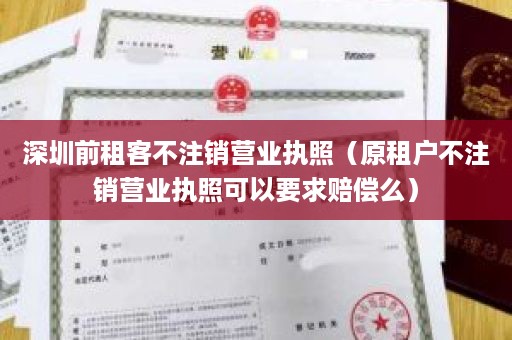 深圳前租客不注销营业执照（原租户不注销营业执照可以要求赔偿么）