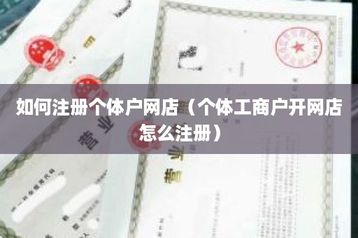 如何注册个体户网店（个体工商户开网店怎么注册）