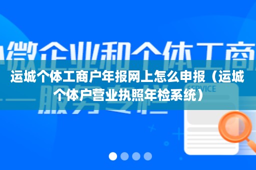 运城个体工商户年报网上怎么申报（运城个体户营业执照年检系统）