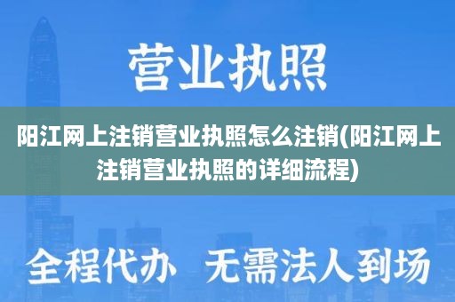 阳江网上注销营业执照怎么注销(阳江网上注销营业执照的详细流程)