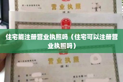 住宅能注册营业执照吗（住宅可以注册营业执照吗）