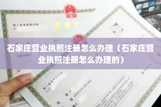 石家庄营业执照注册怎么办理（石家庄营业执照注册怎么办理的）