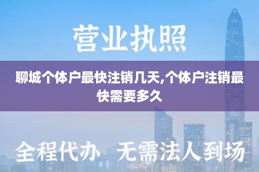 聊城个体户最快注销几天,个体户注销最快需要多久