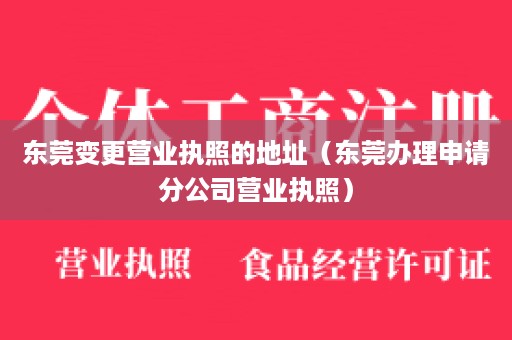 东莞变更营业执照的地址（东莞办理申请分公司营业执照）