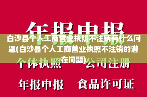 白沙县个人工商营业执照不注销有什么问题(白沙县个人工商营业执照不注销的潜在问题)