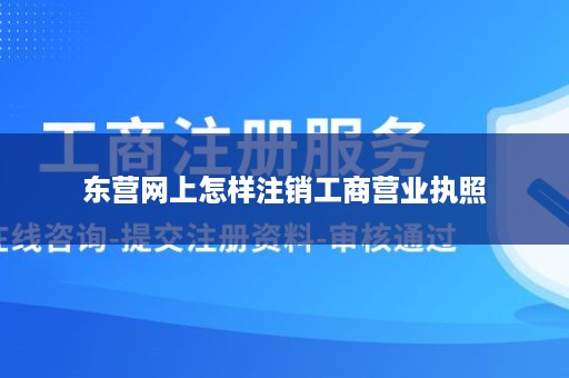 东营网上怎样注销工商营业执照