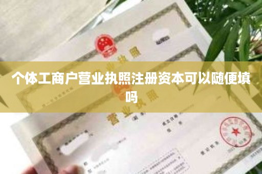 个体工商户营业执照注册资本可以随便填吗