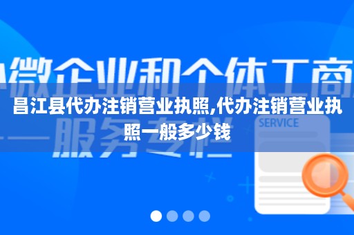 昌江县代办注销营业执照,代办注销营业执照一般多少钱