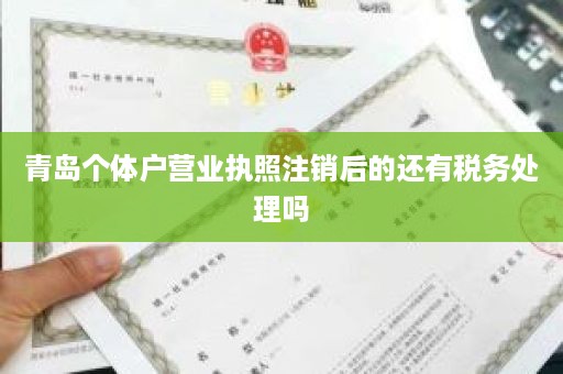 青岛个体户营业执照注销后的还有税务处理吗