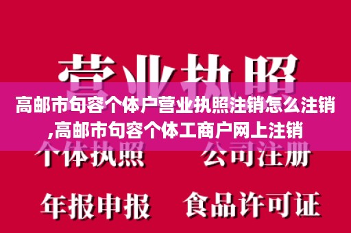 高邮市句容个体户营业执照注销怎么注销,高邮市句容个体工商户网上注销