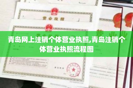 青岛网上注销个体营业执照,青岛注销个体营业执照流程图